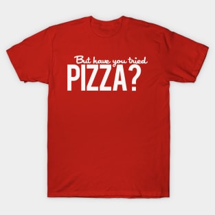 But Have You Tried Pizza? T-Shirt